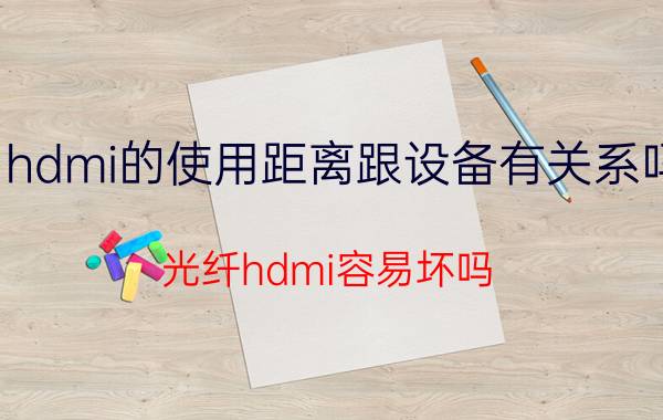 hdmi的使用距离跟设备有关系吗 光纤hdmi容易坏吗？